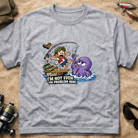 **“Mate, I’m Not Even The Problem Here!” – Funny Octopus Fishing T‑Shirt** | Unisex
